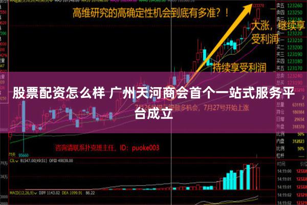 股票配资怎么样 广州天河商会首个一站式服务平台成立