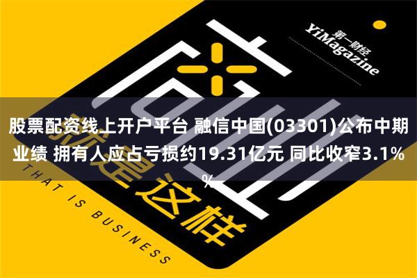 股票配资线上开户平台 融信中国(03301)公布中期业绩 拥有人应占亏损约19.31亿元 同比收窄3.1%