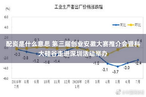 配资是什么意思 第三届创业安徽大赛推介会暨科大硅谷走进深圳活动举办