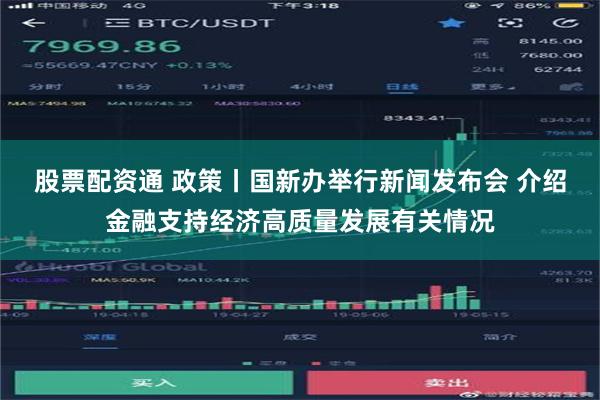 股票配资通 政策丨国新办举行新闻发布会 介绍金融支持经济高质量发展有关情况
