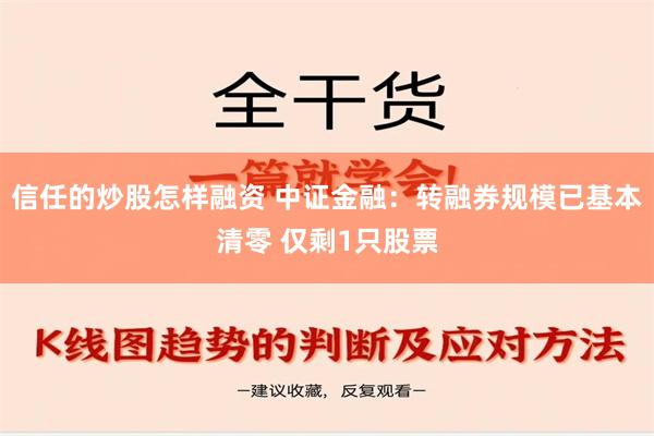 信任的炒股怎样融资 中证金融：转融券规模已基本清零 仅剩1只股票