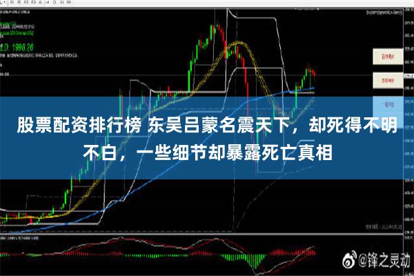 股票配资排行榜 东吴吕蒙名震天下，却死得不明不白，一些细节却暴露死亡真相