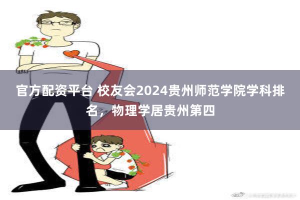 官方配资平台 校友会2024贵州师范学院学科排名，物理学居贵州第四