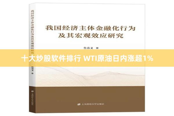 十大炒股软件排行 WTI原油日内涨超1%