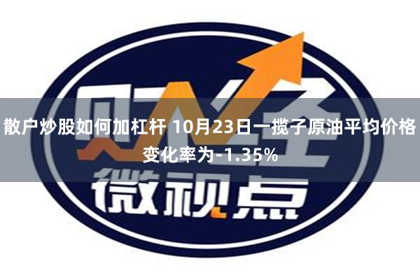 散户炒股如何加杠杆 10月23日一揽子原油平均价格变化率为-1.35%