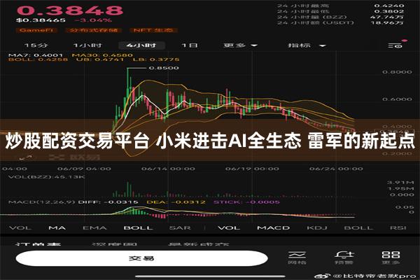 炒股配资交易平台 小米进击AI全生态 雷军的新起点