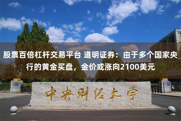 股票百倍杠杆交易平台 道明证券：由于多个国家央行的黄金买盘，金价或涨向2100美元