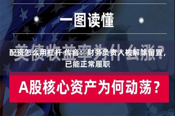 配资怎么用杠杆 传音：财务负责人被解除留置，已能正常履职