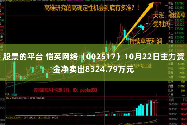 股票的平台 恺英网络（002517）10月22日主力资金净卖出8324.79万元