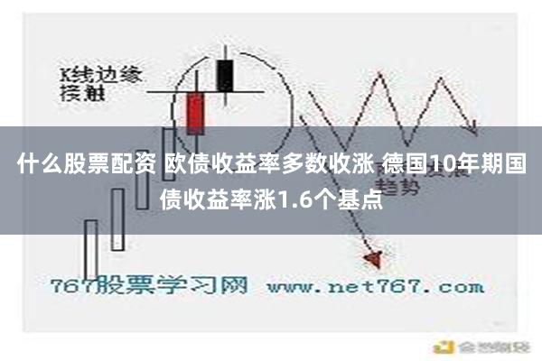 什么股票配资 欧债收益率多数收涨 德国10年期国债收益率涨1.6个基点