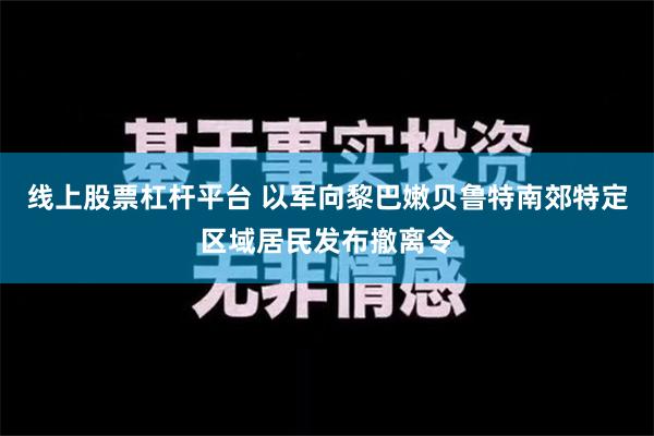 线上股票杠杆平台 以军向黎巴嫩贝鲁特南郊特定区域居民发布撤离令