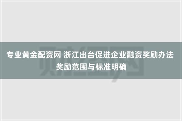 专业黄金配资网 浙江出台促进企业融资奖励办法 奖励范围与标准明确