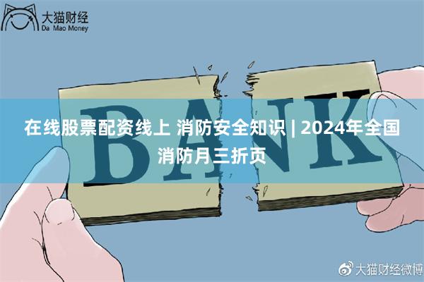 在线股票配资线上 消防安全知识 | 2024年全国消防月三折页