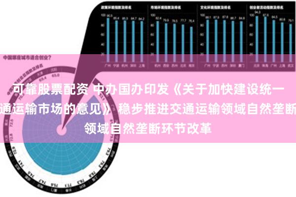 可靠股票配资 中办国办印发《关于加快建设统一开放的交通运输市场的意见》 稳步推进交通运输领域自然垄断环节改革