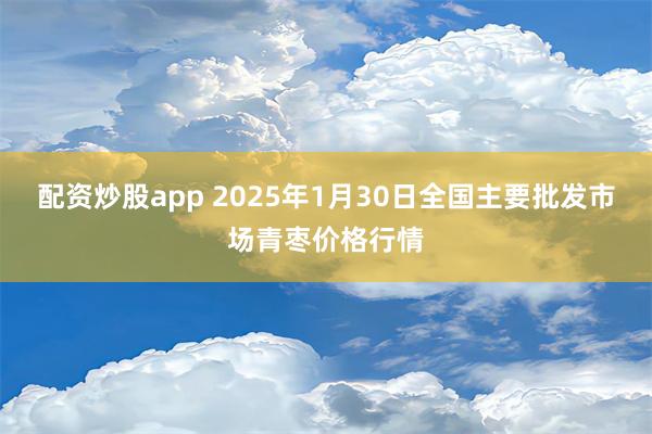 配资炒股app 2025年1月30日全国主要批发市场青枣价格行情