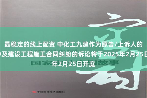 最稳定的线上配资 中化工九建作为原告/上诉人的1起涉及建设工程施工合同纠纷的诉讼将于2025年2月25日开庭