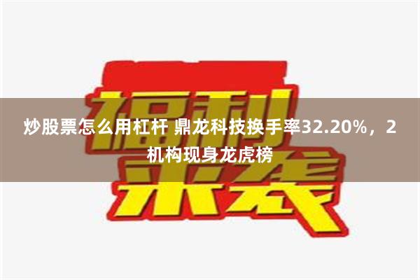 炒股票怎么用杠杆 鼎龙科技换手率32.20%，2机构现身龙虎榜