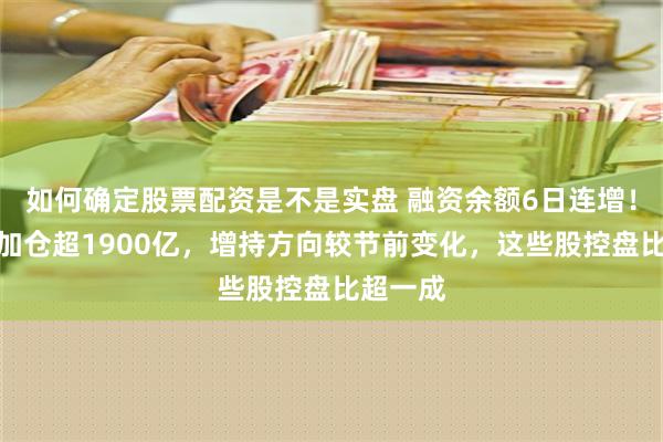 如何确定股票配资是不是实盘 融资余额6日连增！月内已加仓超1900亿，增持方向较节前变化，这些股控盘比超一成